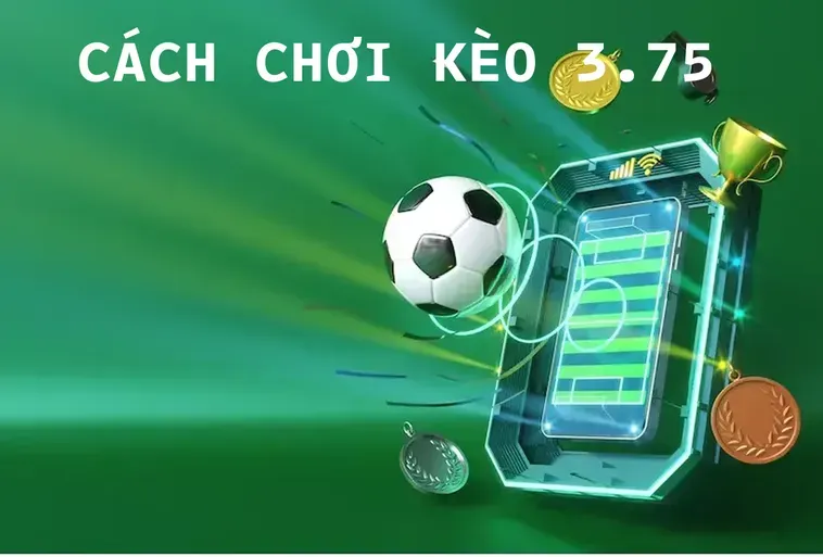 Chiến Lược Đặt Cược Kèo 3.75 Mang Lại Cơ Hội Chiến Thắng Rực Rỡ Nhất