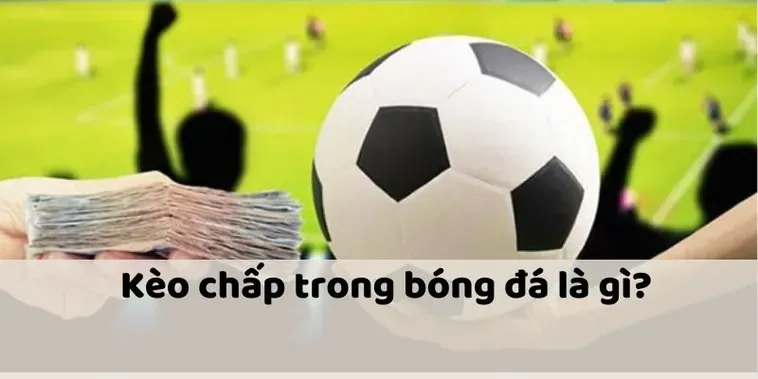 Tìm Hiểu Kèo Chấp Là Gì Và Bí Quyết Đặt Cược Thành Công Cho Mọi Người Chơi