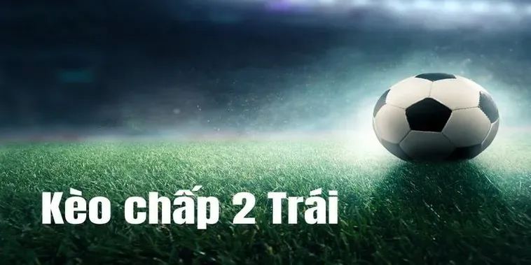 Hướng Dẫn Chi Tiết Cách Chơi Kèo Chấp 2 Trái Dành Cho Người Mới Bắt Đầu